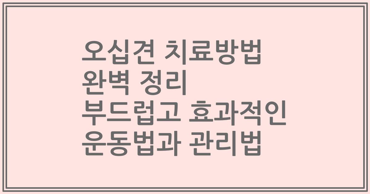 오십견 치료방법 완벽 정리 부드럽고 효과적인 운동법과 관리법