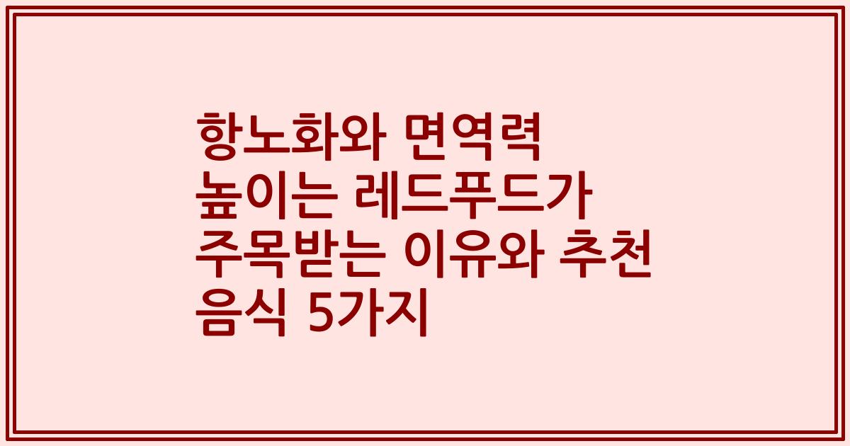 항노화와 면역력 높이는 레드푸드가 주목받는 이유와 추천 음식 5가지