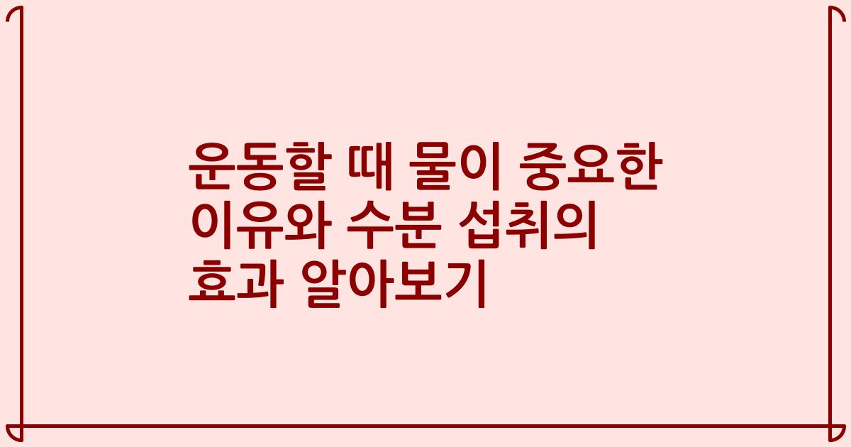 운동할 때 물이 중요한 이유와 수분 섭취의 효과 알아보기