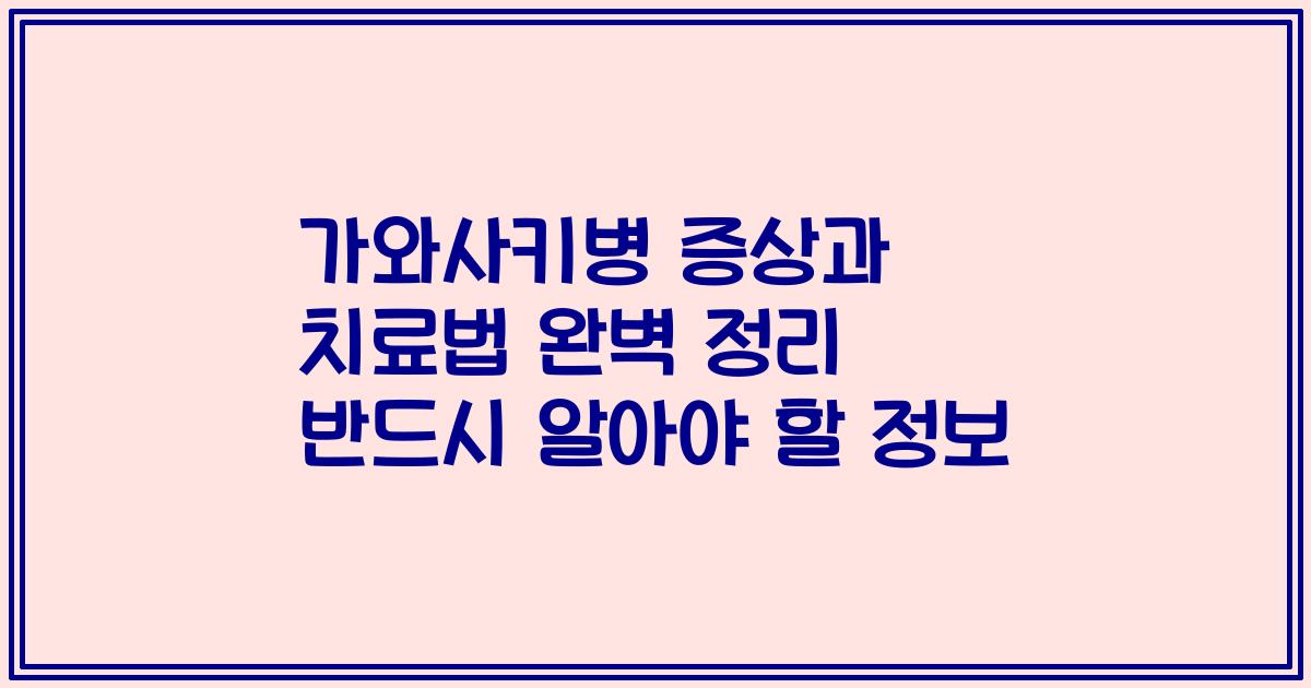 가와사키병 증상과 치료법 완벽 정리 반드시 알아야 할 정보