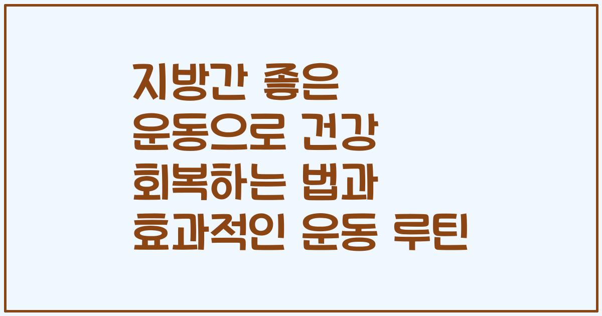 지방간 좋은 운동으로 건강 회복하는 법과 효과적인 운동 루틴