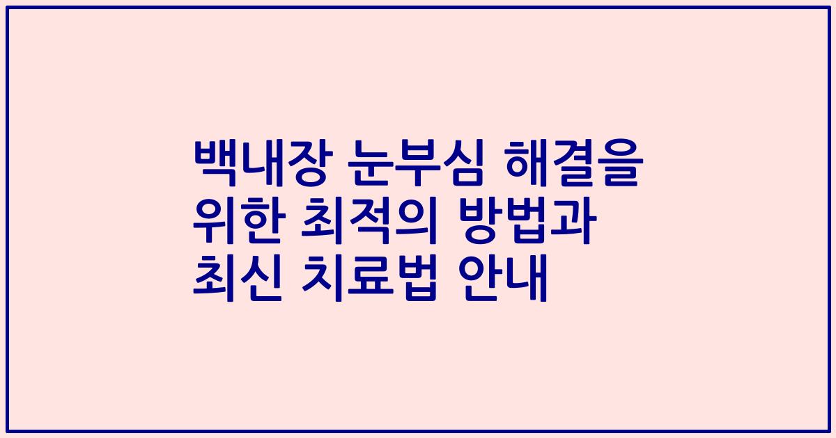 백내장 눈부심 해결을 위한 최적의 방법과 최신 치료법 안내