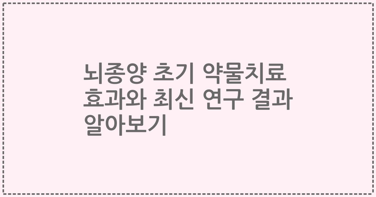 뇌종양 초기 약물치료 효과와 최신 연구 결과 알아보기