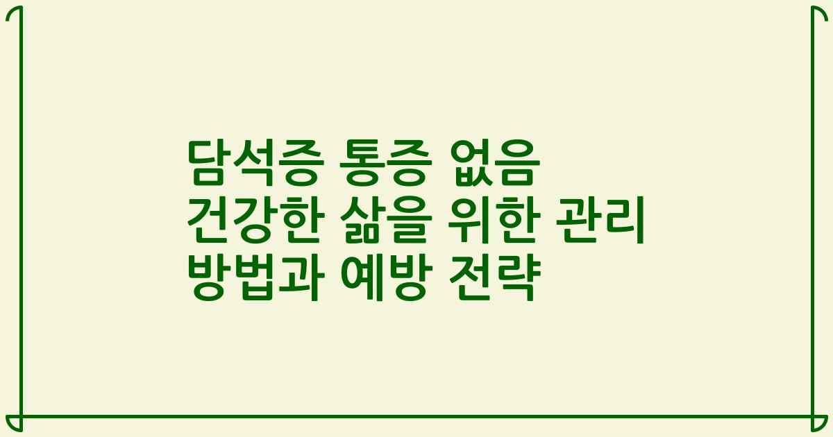 담석증 통증 없음 건강한 삶을 위한 관리 방법과 예방 전략