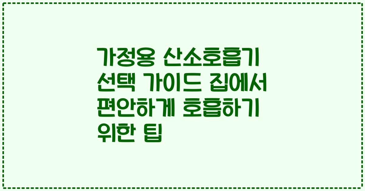 가정용 산소호흡기 선택 가이드 집에서 편안하게 호흡하기 위한 팁