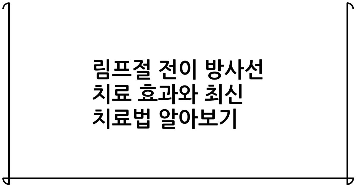 림프절 전이 방사선 치료 효과와 최신 치료법 알아보기