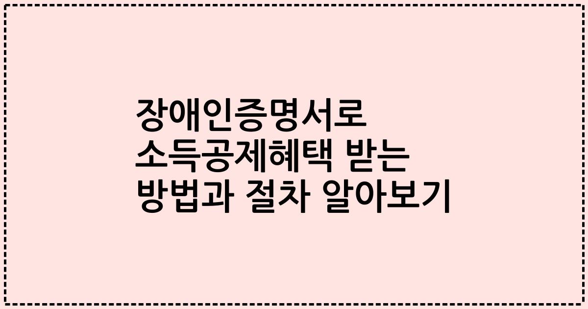 장애인증명서로 소득공제혜택 받는 방법과 절차 알아보기