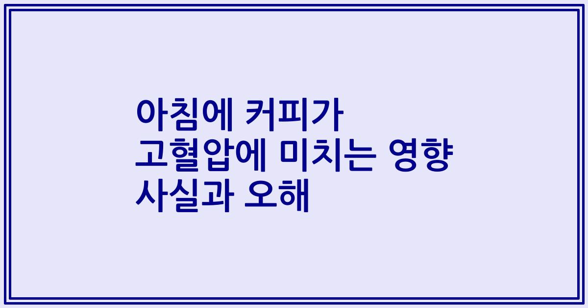 아침에 커피가 고혈압에 미치는 영향 사실과 오해