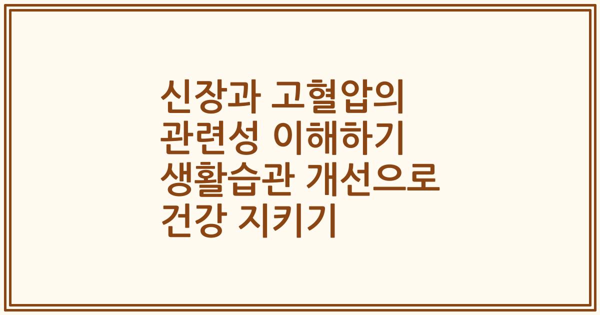 신장과 고혈압의 관련성 이해하기 생활습관 개선으로 건강 지키기
