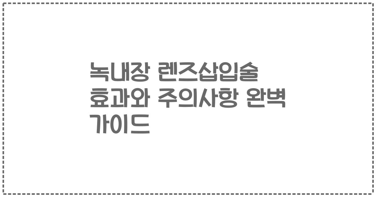 녹내장 렌즈삽입술 효과와 주의사항 완벽 가이드