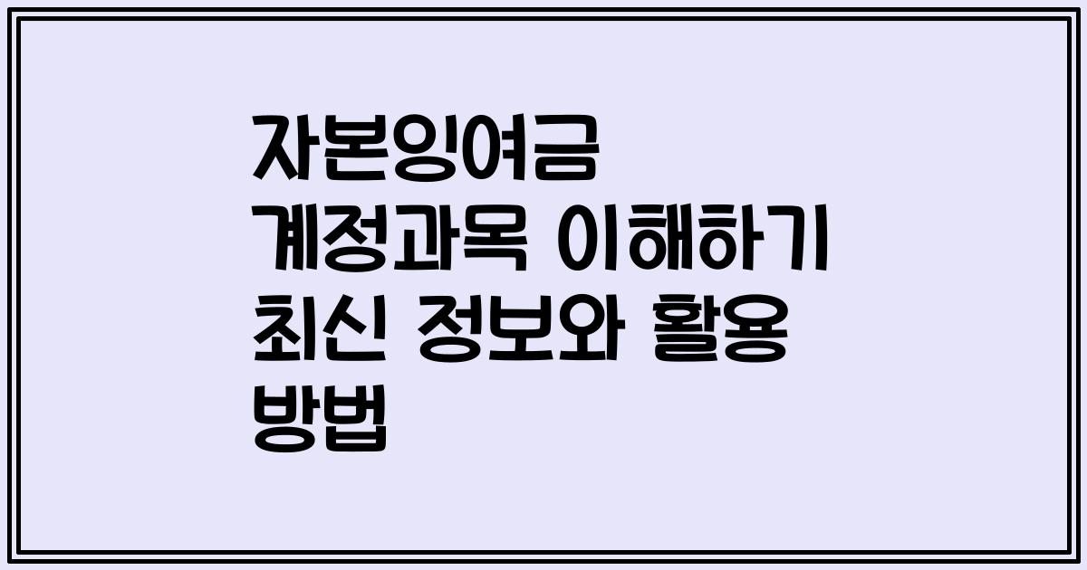자본잉여금 계정과목 이해하기 최신 정보와 활용 방법