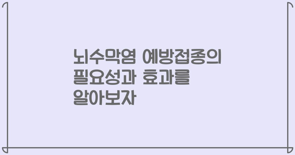 뇌수막염 예방접종의 필요성과 효과를 알아보자