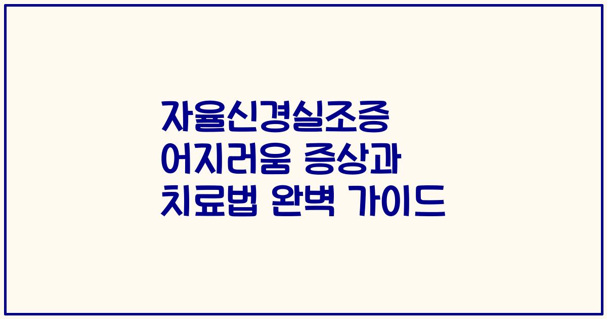 자율신경실조증 어지러움 증상과 치료법 완벽 가이드