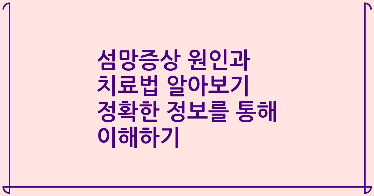 섬망증상 원인과 치료법 알아보기 정확한 정보를 통해 이해하기