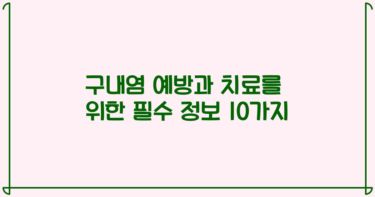 구내염 예방과 치료를 위한 필수 정보 10가지