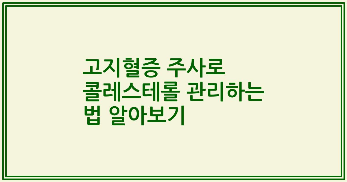 고지혈증 주사로 콜레스테롤 관리하는 법 알아보기