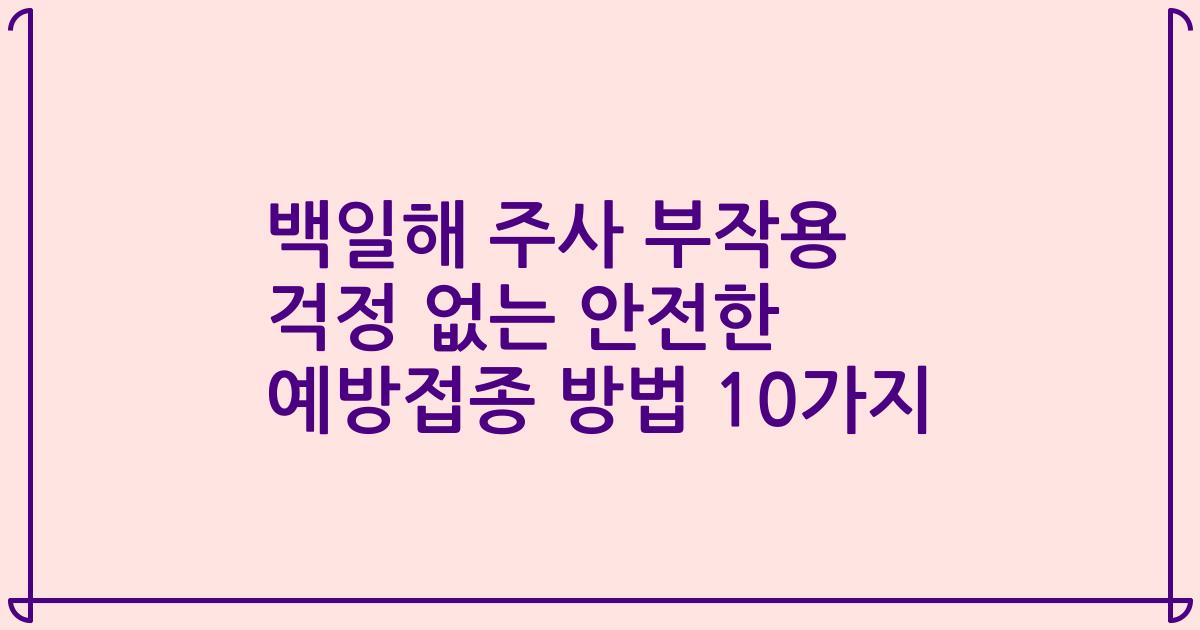 백일해 주사 부작용 걱정 없는 안전한 예방접종 방법 10가지