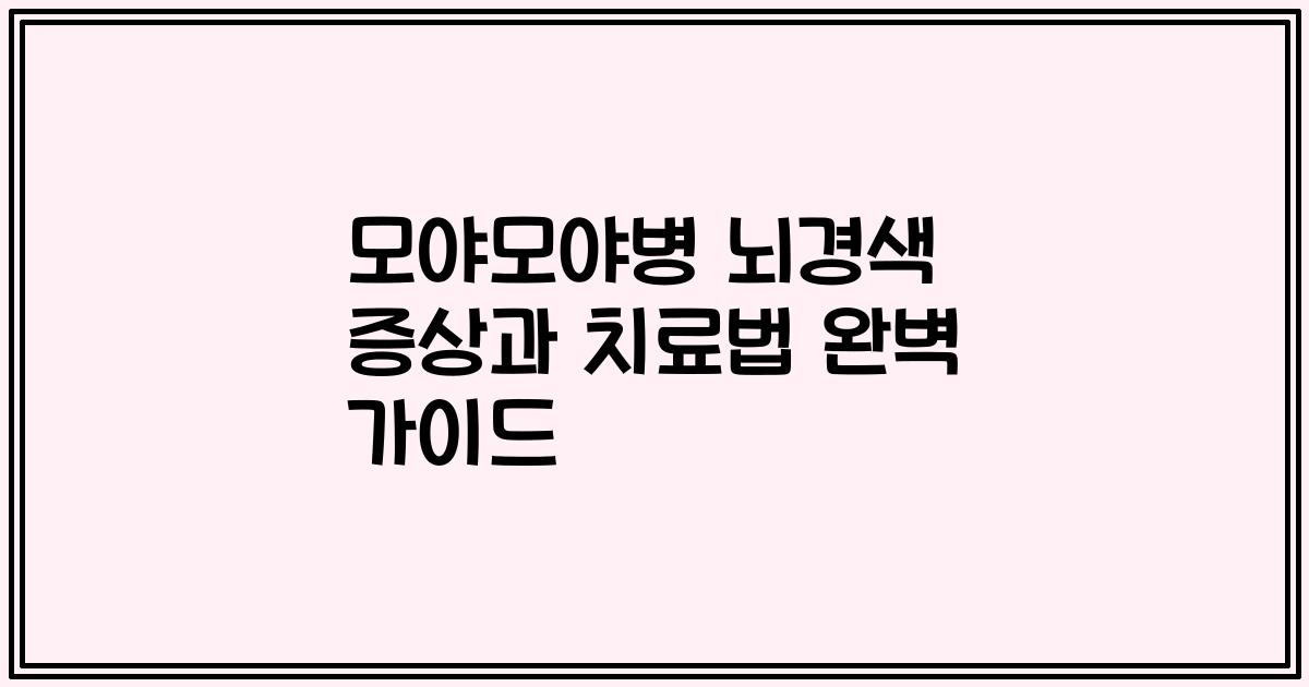 모야모야병 뇌경색 증상과 치료법 완벽 가이드