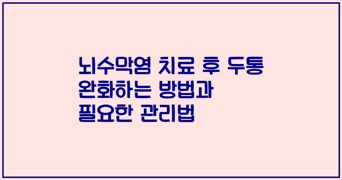 뇌수막염 치료 후 두통 완화하는 방법과 필요한 관리법