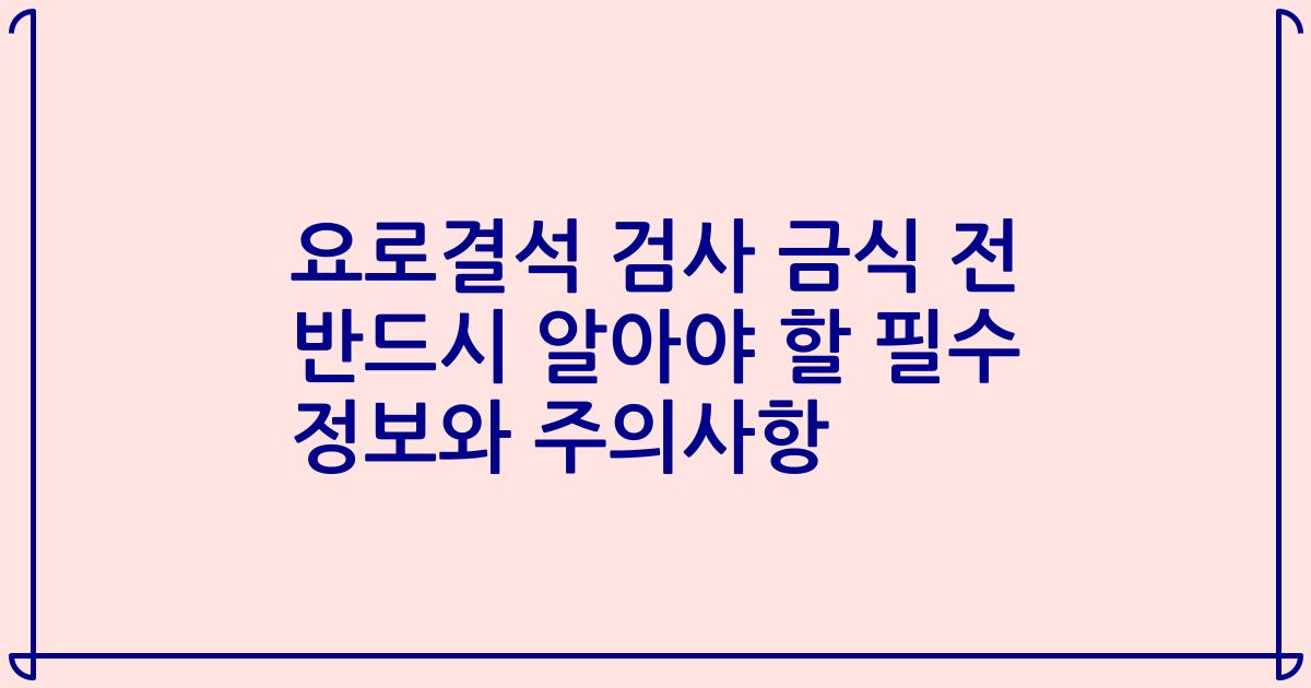 요로결석 검사 금식 전 반드시 알아야 할 필수 정보와 주의사항