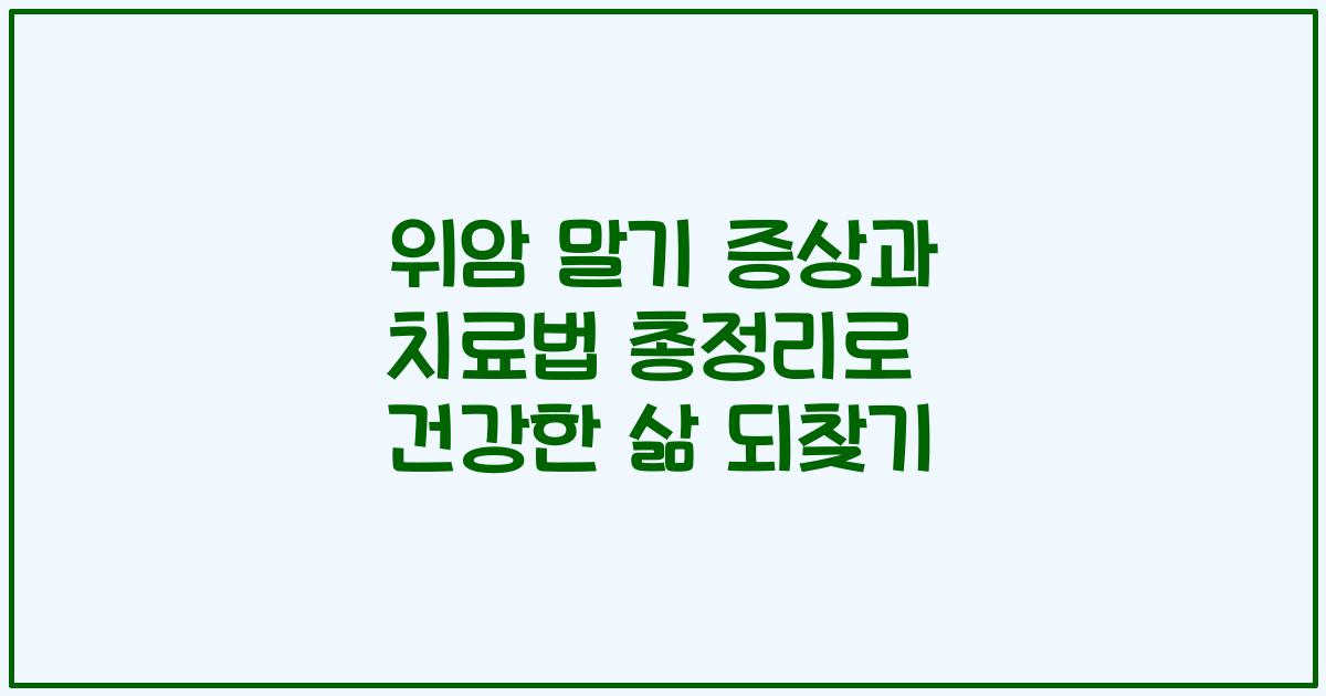 위암 말기 증상과 치료법 총정리로 건강한 삶 되찾기
