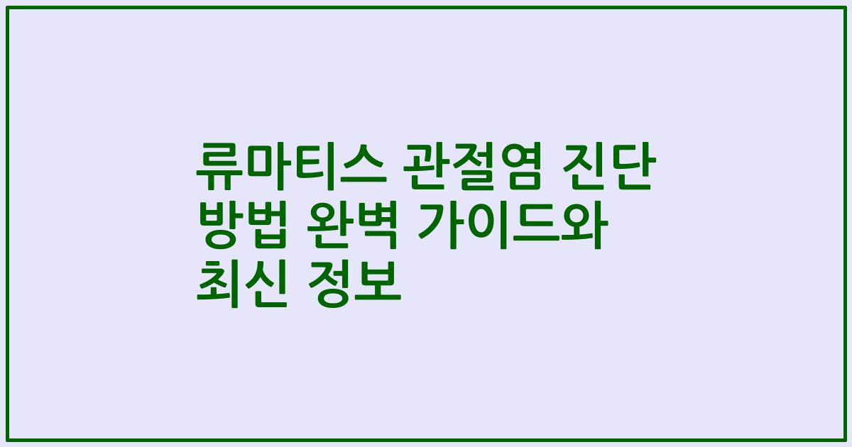 류마티스 관절염 진단 방법 완벽 가이드와 최신 정보