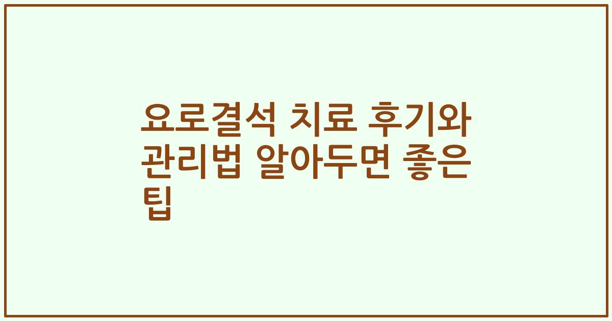 요로결석 치료 후기와 관리법 알아두면 좋은 팁