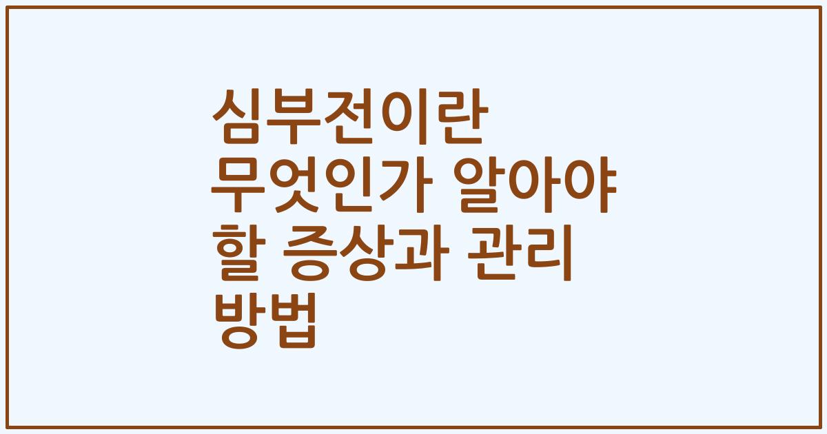 심부전이란 무엇인가 알아야 할 증상과 관리 방법