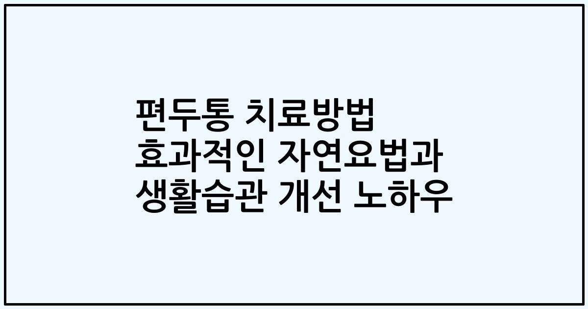 편두통 치료방법 효과적인 자연요법과 생활습관 개선 노하우