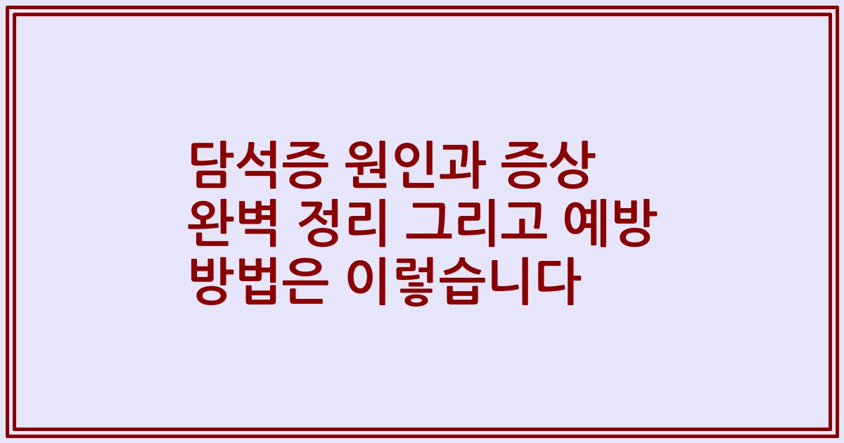 담석증 원인과 증상 완벽 정리 그리고 예방 방법은 이렇습니다