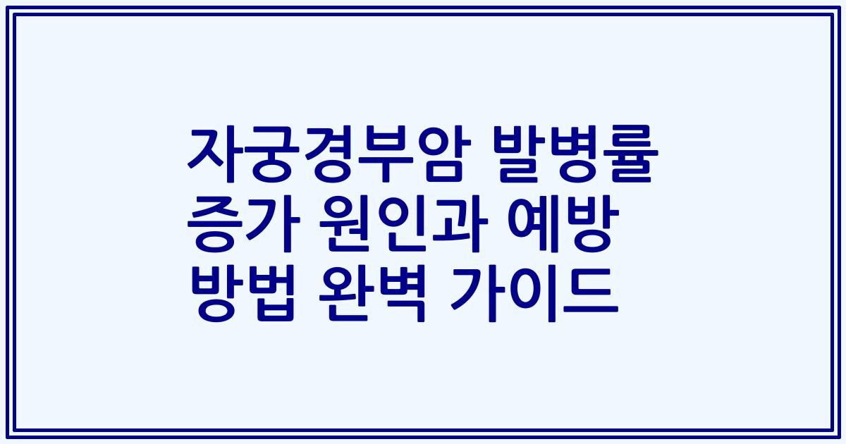 자궁경부암 발병률 증가 원인과 예방 방법 완벽 가이드