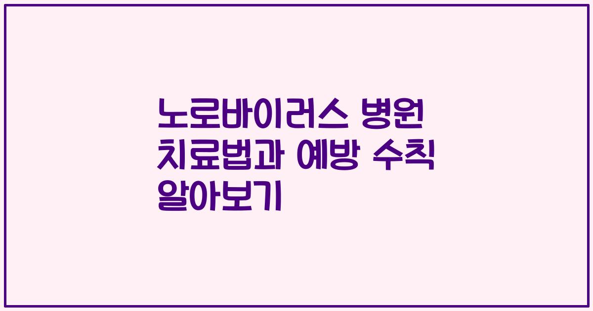 노로바이러스 병원 치료법과 예방 수칙 알아보기