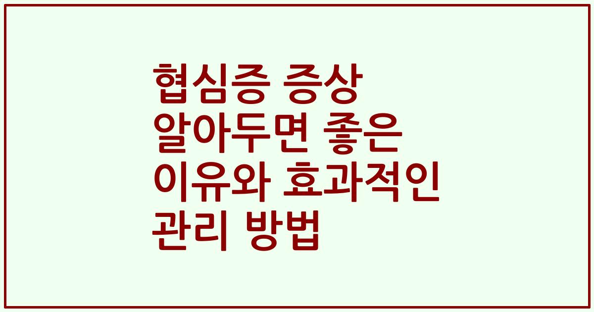 협심증 증상 알아두면 좋은 이유와 효과적인 관리 방법