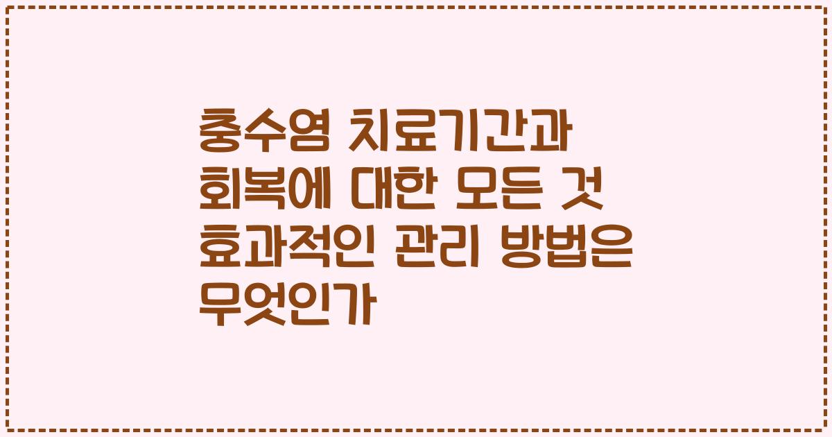 충수염 치료기간과 회복에 대한 모든 것 효과적인 관리 방법은 무엇인가