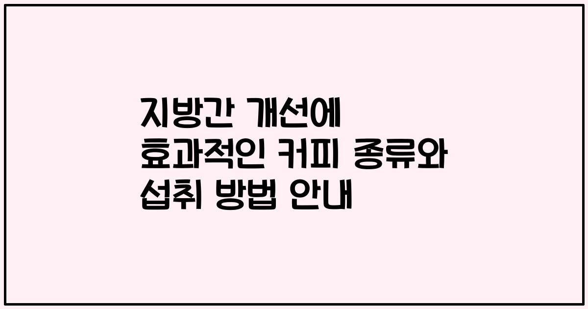 지방간 개선에 효과적인 커피 종류와 섭취 방법 안내