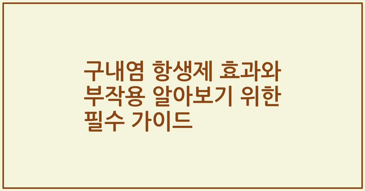 구내염 항생제 효과와 부작용 알아보기 위한 필수 가이드