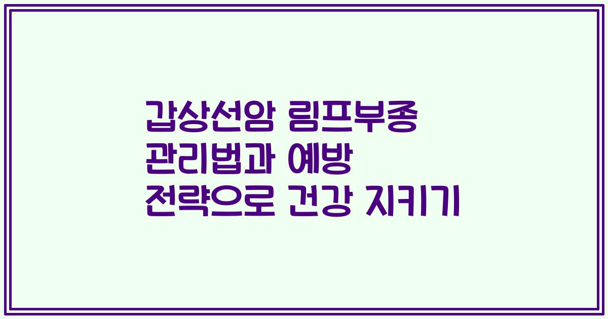 갑상선암 림프부종 관리법과 예방 전략으로 건강 지키기