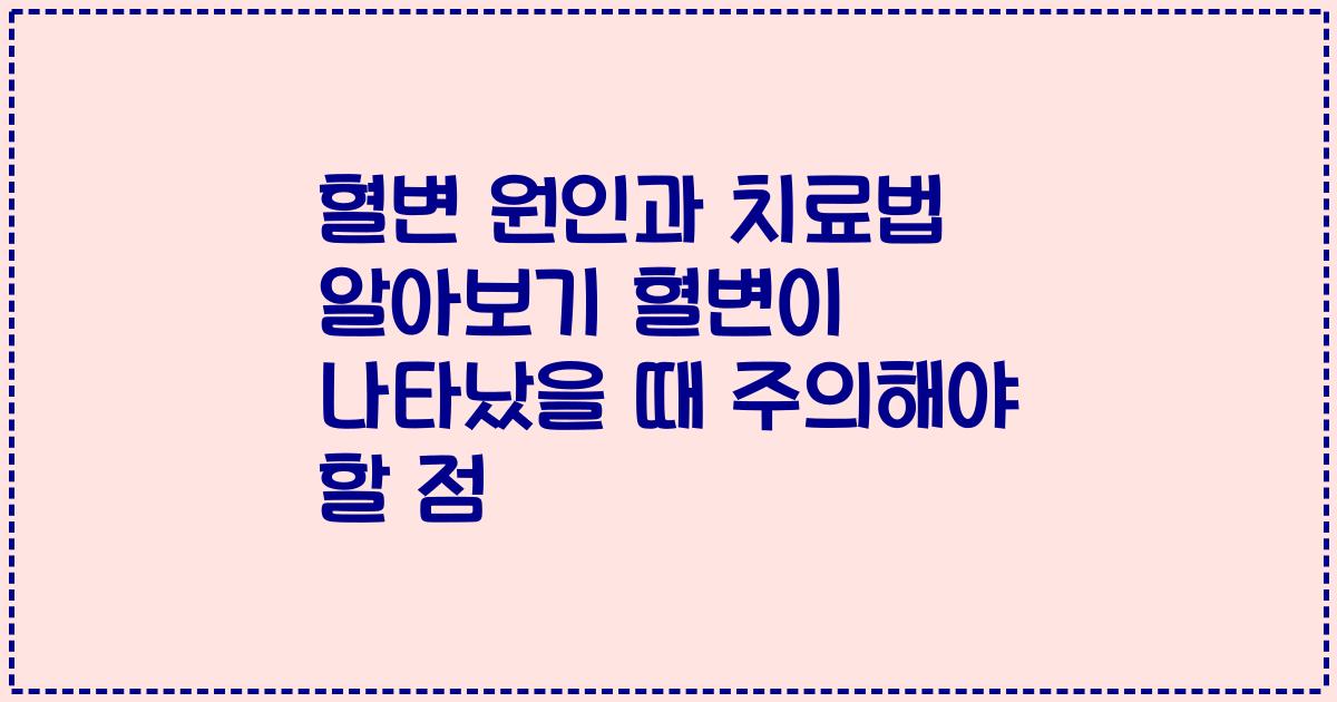 혈변 원인과 치료법 알아보기 혈변이 나타났을 때 주의해야 할 점