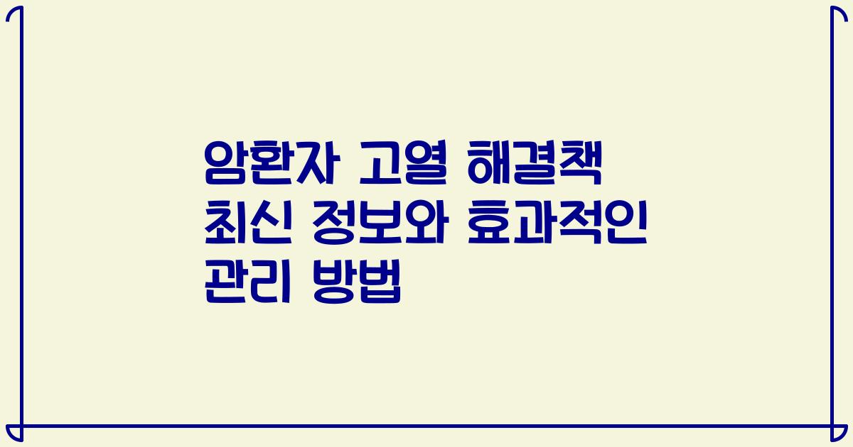 암환자 고열 해결책 최신 정보와 효과적인 관리 방법