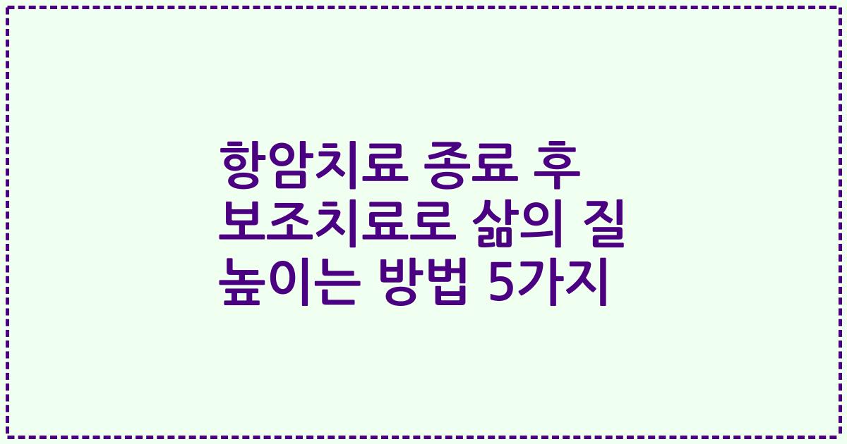 항암치료 종료 후 보조치료로 삶의 질 높이는 방법 5가지