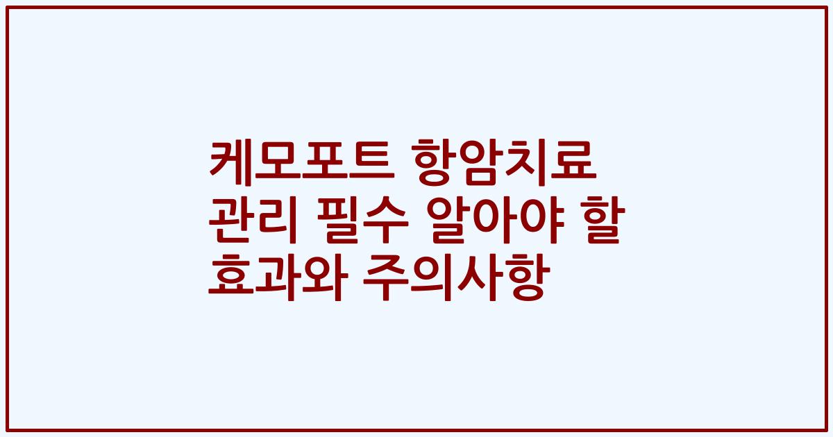 케모포트 항암치료 관리 필수 알아야 할 효과와 주의사항