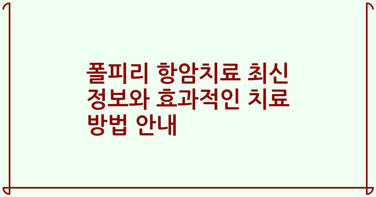 폴피리 항암치료 최신 정보와 효과적인 치료 방법 안내