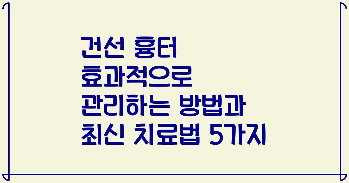 건선 흉터 효과적으로 관리하는 방법과 최신 치료법 5가지