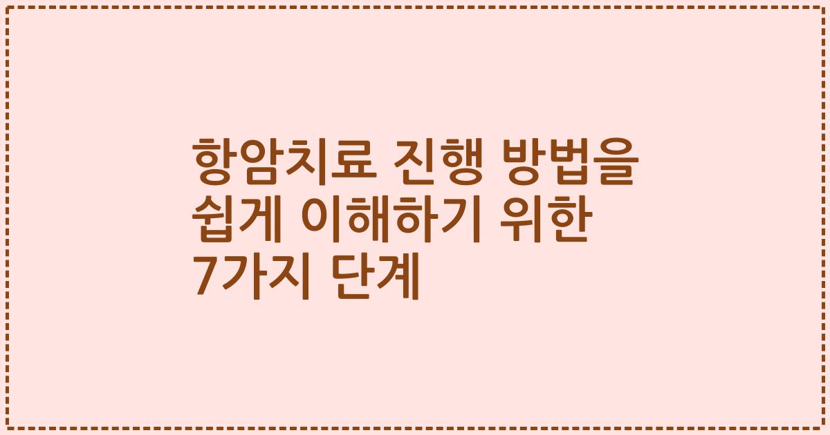 항암치료 진행 방법을 쉽게 이해하기 위한 7가지 단계