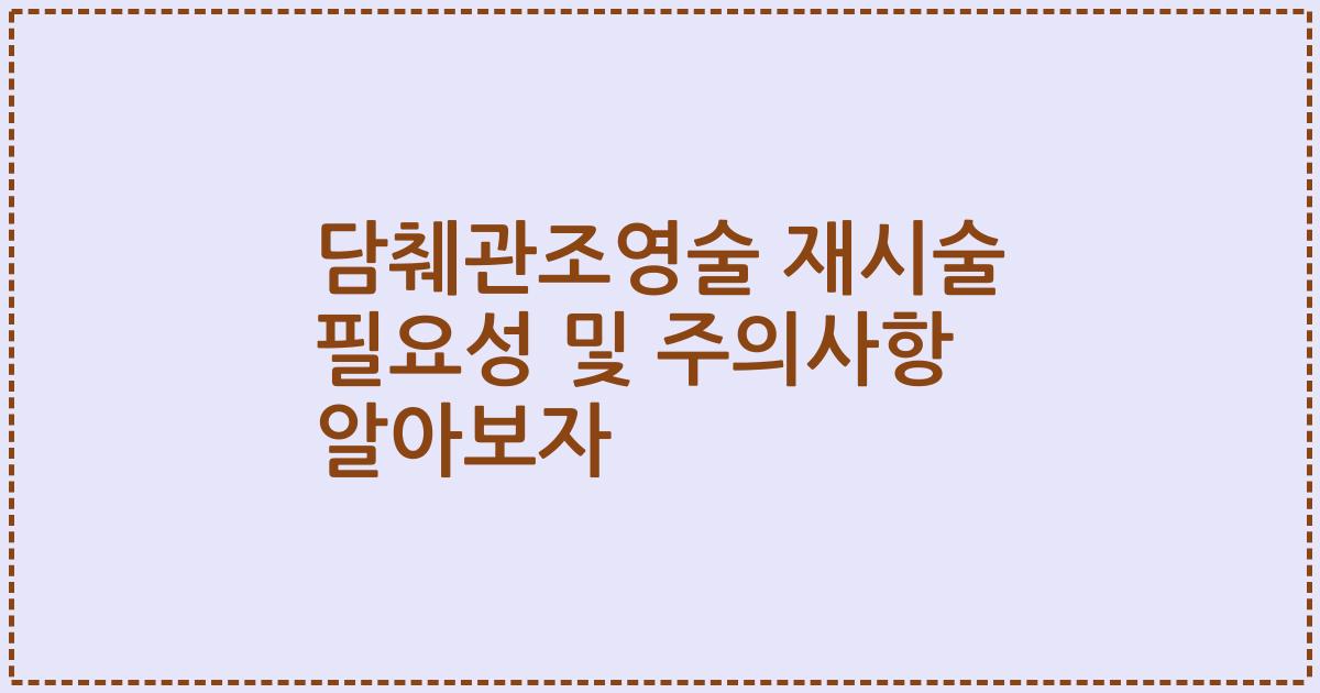 담췌관조영술 재시술 필요성 및 주의사항 알아보자