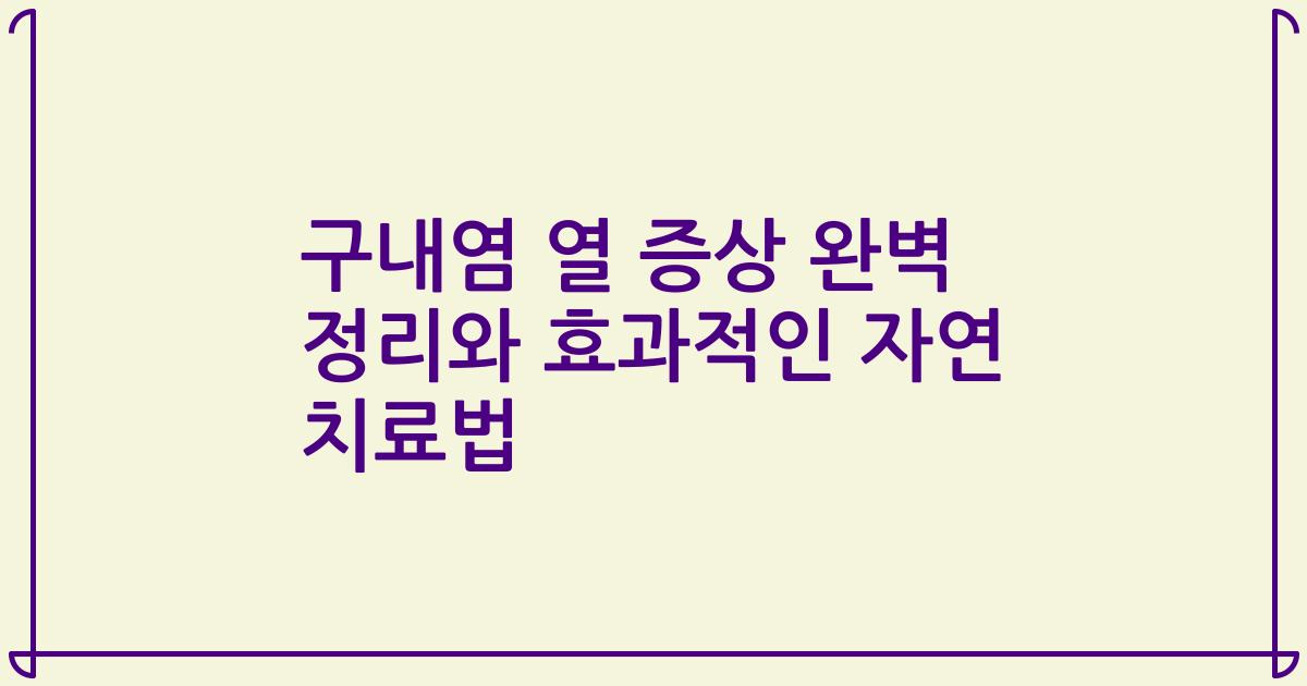 구내염 열 증상 완벽 정리와 효과적인 자연 치료법