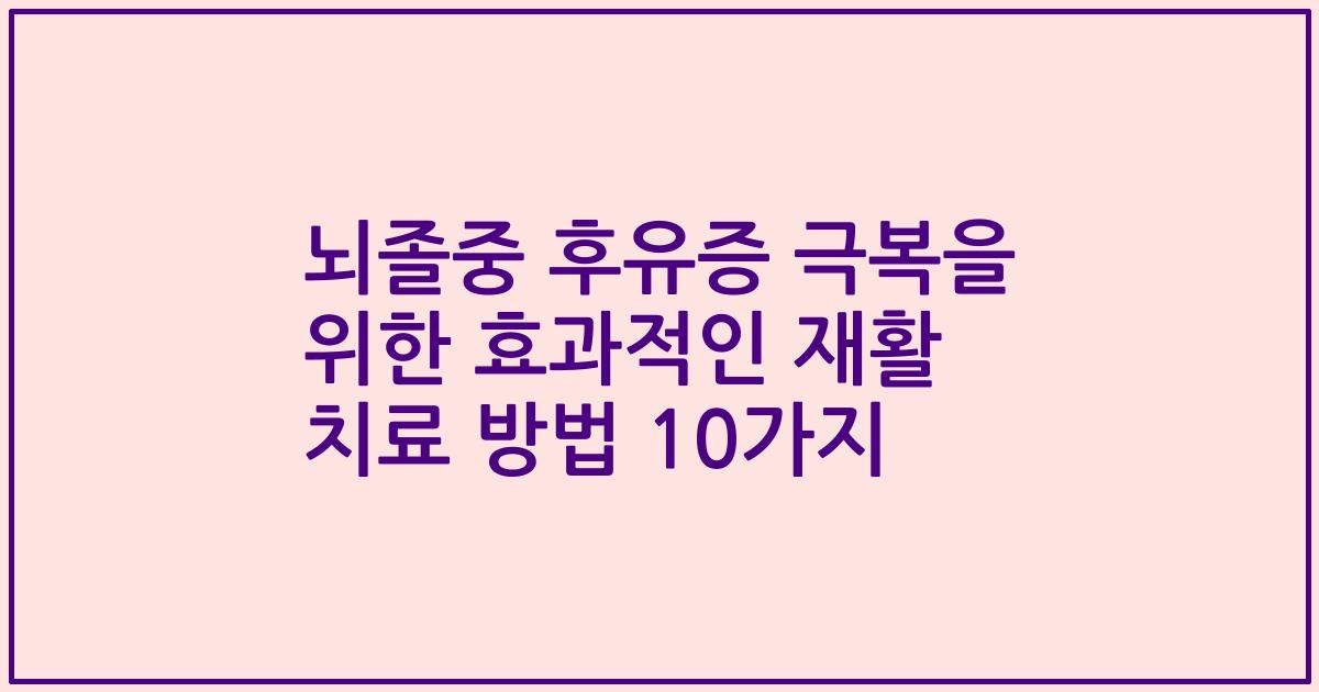 뇌졸중 후유증 극복을 위한 효과적인 재활 치료 방법 10가지