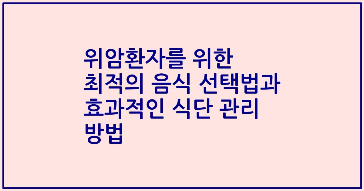 위암환자를 위한 최적의 음식 선택법과 효과적인 식단 관리 방법