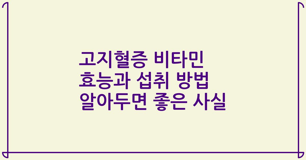 고지혈증 비타민 효능과 섭취 방법 알아두면 좋은 사실