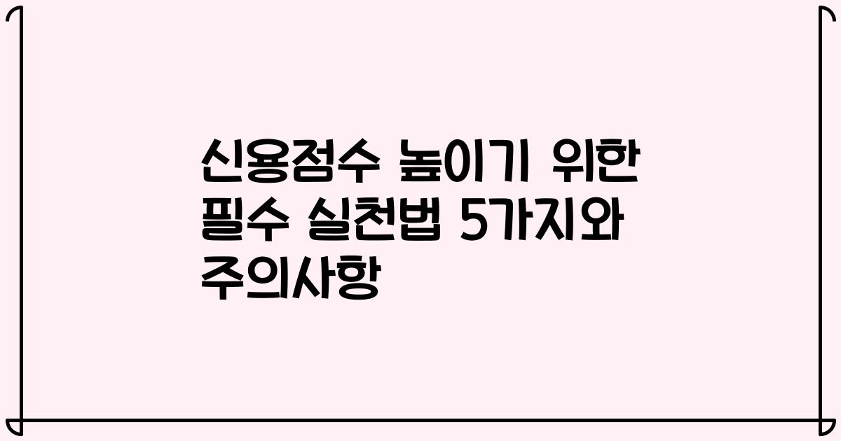 신용점수 높이기 위한 필수 실천법 5가지와 주의사항